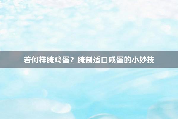 若何样腌鸡蛋？腌制适口咸蛋的小妙技