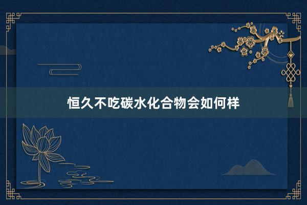 恒久不吃碳水化合物会如何样