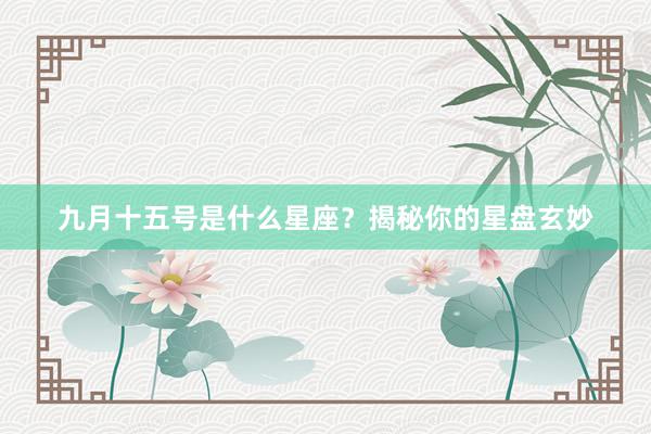 九月十五号是什么星座？揭秘你的星盘玄妙